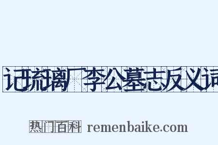 记琉璃厂李公墓志反义词是什么意思的图片
